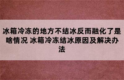 冰箱冷冻的地方不结冰反而融化了是啥情况 冰箱冷冻结冰原因及解决办法